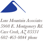 Lone Mountain Associates
5908 E. Montgomery Rd.
Cave Creek, AZ 85331
480-588-8213 phone
480-659-8416 fax